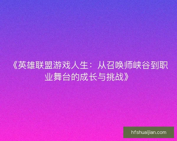 《英雄联盟游戏人生：从召唤师峡谷到职业舞台的成长与挑战》