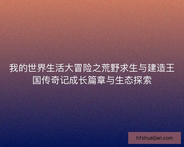 我的世界生活大冒险之荒野求生与建造王国传奇记成长篇章与生态探索