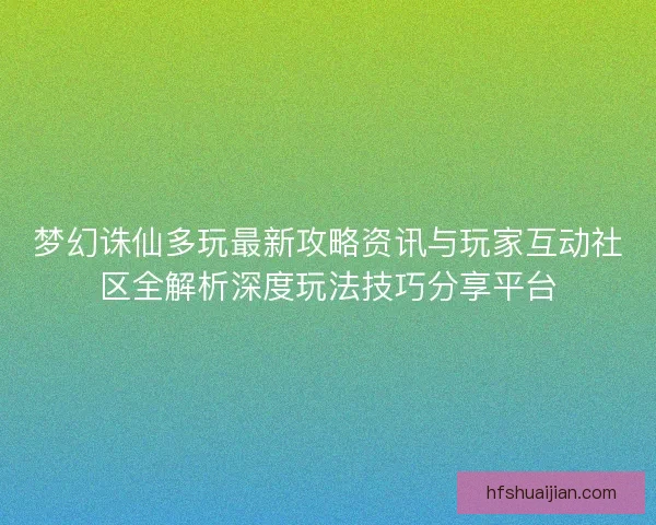 梦幻诛仙多玩最新攻略资讯与玩家互动社区全解析深度玩法技巧分享平台