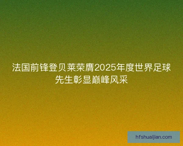 法国前锋登贝莱荣膺2025年度世界足球先生彰显巅峰风采