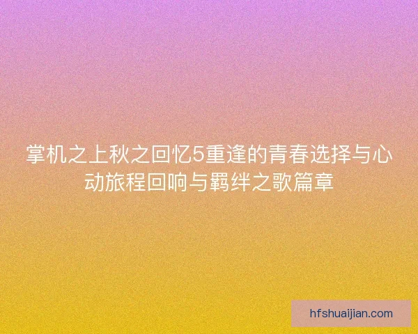 掌机之上秋之回忆5重逢的青春选择与心动旅程回响与羁绊之歌篇章
