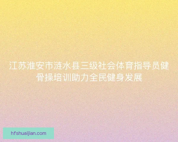江苏淮安市涟水县三级社会体育指导员健骨操培训助力全民健身发展